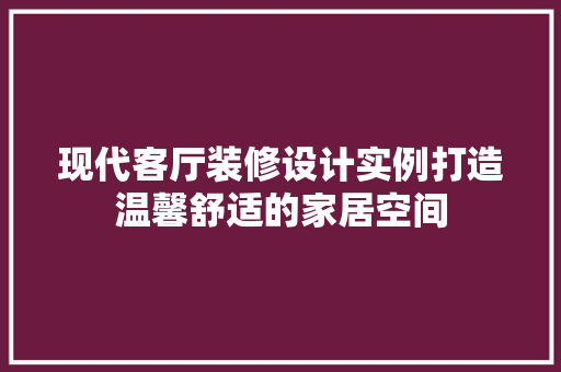 现代客厅装修设计实例打造温馨舒适的家居空间