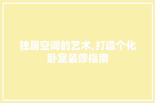 独居空间的艺术,打造个化卧室装修指南