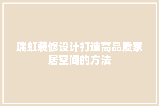 瑞虹装修设计打造高品质家居空间的方法
