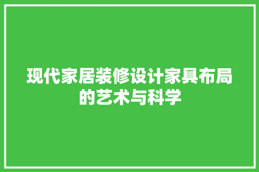 现代家居装修设计家具布局的艺术与科学