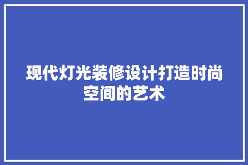 现代灯光装修设计打造时尚空间的艺术