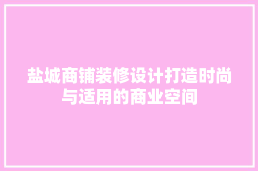 盐城商铺装修设计打造时尚与适用的商业空间