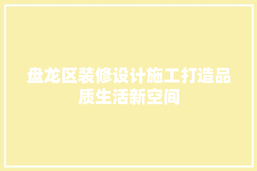 盘龙区装修设计施工打造品质生活新空间
