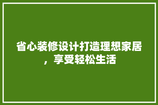 省心装修设计打造理想家居，享受轻松生活