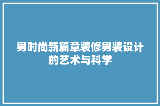 男时尚新篇章装修男装设计的艺术与科学