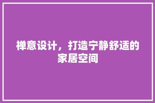 禅意设计，打造宁静舒适的家居空间