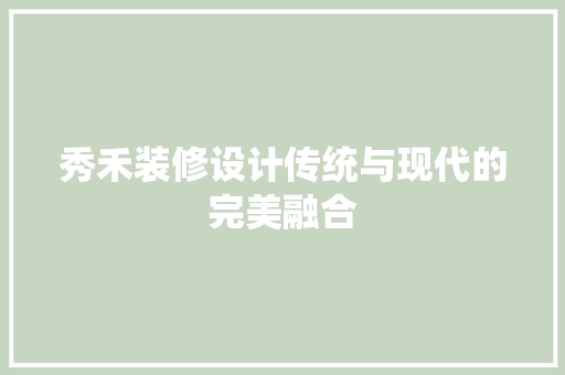 秀禾装修设计传统与现代的完美融合