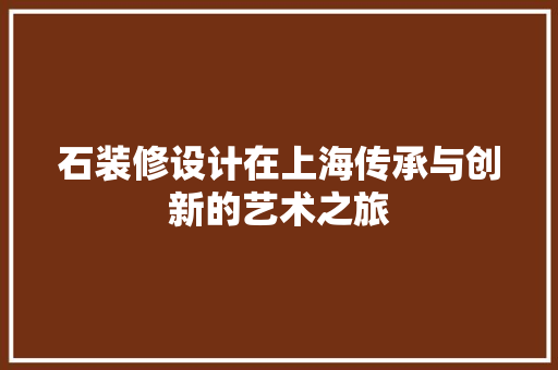 石装修设计在上海传承与创新的艺术之旅