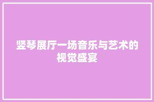 竖琴展厅一场音乐与艺术的视觉盛宴