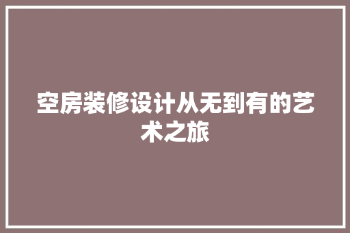 空房装修设计从无到有的艺术之旅