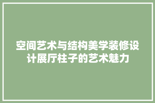 空间艺术与结构美学装修设计展厅柱子的艺术魅力