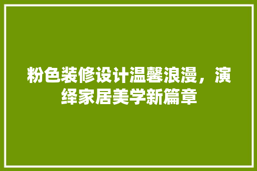 粉色装修设计温馨浪漫，演绎家居美学新篇章