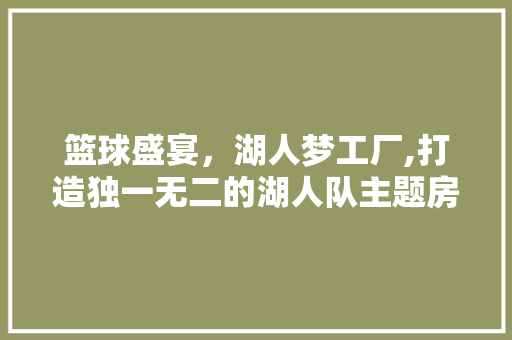 篮球盛宴，湖人梦工厂,打造独一无二的湖人队主题房间