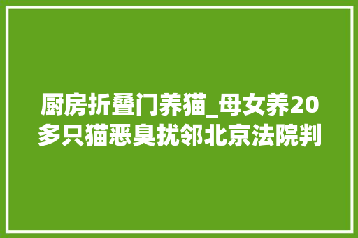 厨房折叠门养猫_母女养20多只猫恶臭扰邻北京法院判了