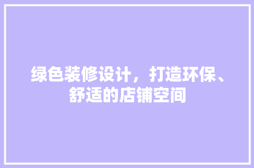 绿色装修设计，打造环保、舒适的店铺空间