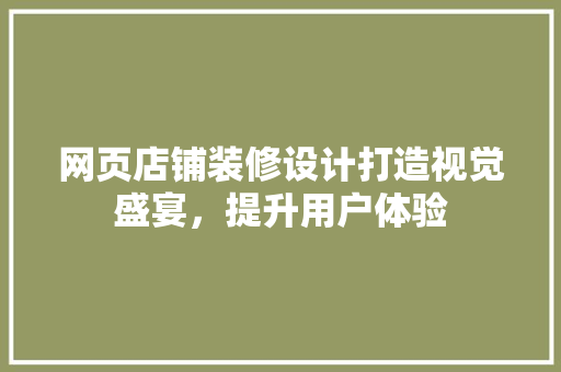 网页店铺装修设计打造视觉盛宴，提升用户体验