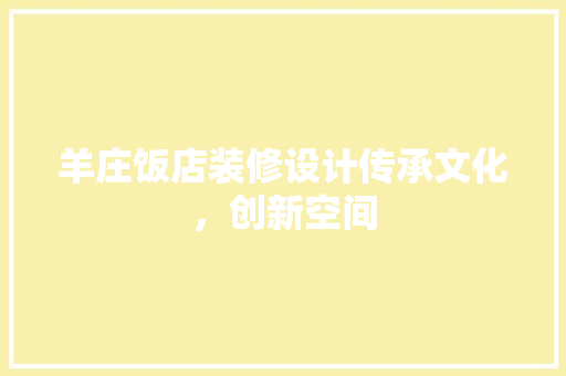 羊庄饭店装修设计传承文化，创新空间