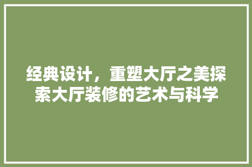 经典设计，重塑大厅之美探索大厅装修的艺术与科学