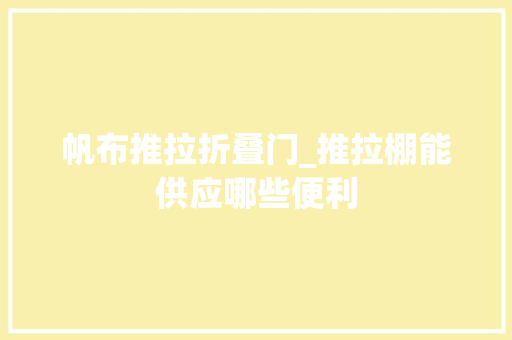 帆布推拉折叠门_推拉棚能供应哪些便利