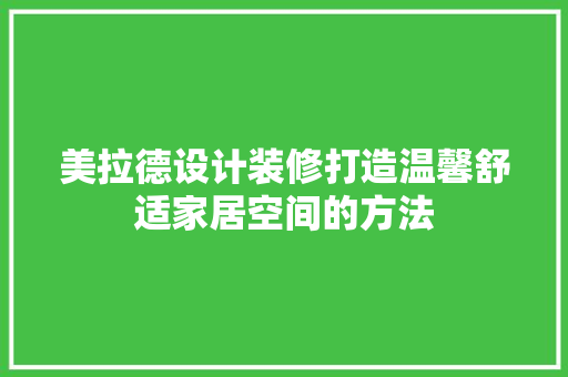 美拉德设计装修打造温馨舒适家居空间的方法