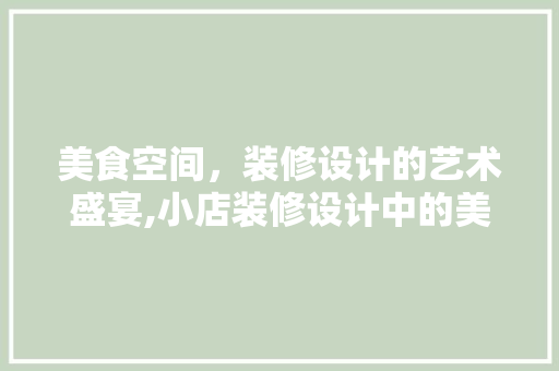 美食空间，装修设计的艺术盛宴,小店装修设计中的美食元素