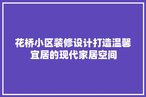 花桥小区装修设计打造温馨宜居的现代家居空间