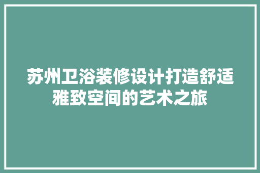 苏州卫浴装修设计打造舒适雅致空间的艺术之旅