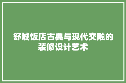舒城饭店古典与现代交融的装修设计艺术