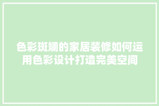 色彩斑斓的家居装修如何运用色彩设计打造完美空间