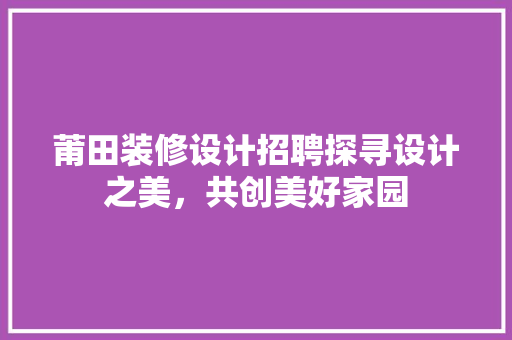 莆田装修设计招聘探寻设计之美，共创美好家园