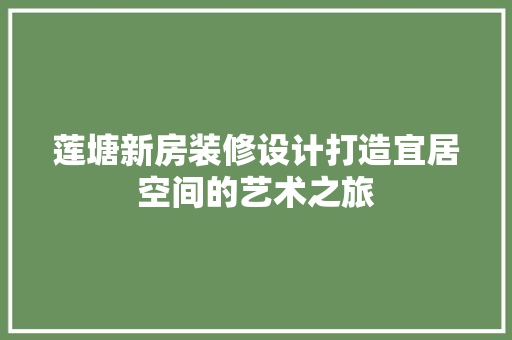 莲塘新房装修设计打造宜居空间的艺术之旅