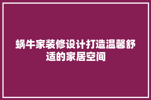 蜗牛家装修设计打造温馨舒适的家居空间
