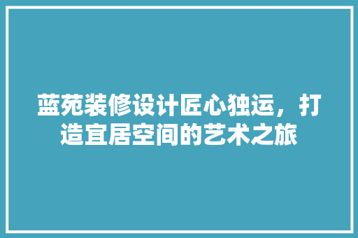 蓝苑装修设计匠心独运，打造宜居空间的艺术之旅