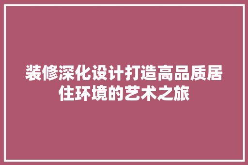 装修深化设计打造高品质居住环境的艺术之旅