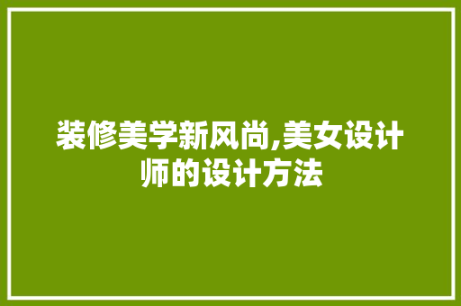 装修美学新风尚,美女设计师的设计方法