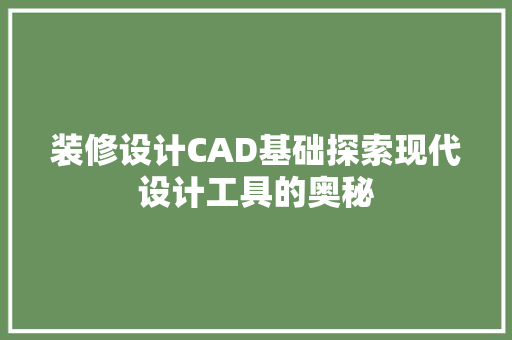 装修设计CAD基础探索现代设计工具的奥秘