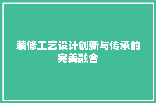 装修工艺设计创新与传承的完美融合