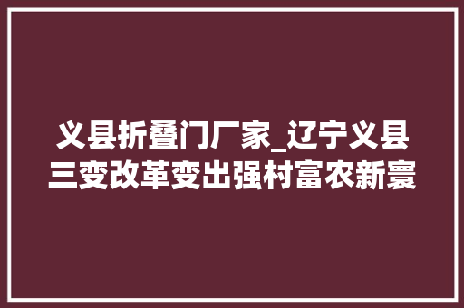 义县折叠门厂家_辽宁义县三变改革变出强村富农新寰宇
