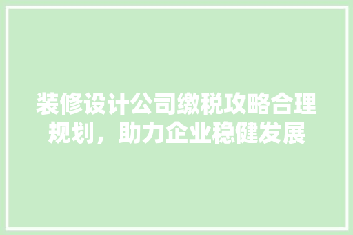 装修设计公司缴税攻略合理规划，助力企业稳健发展