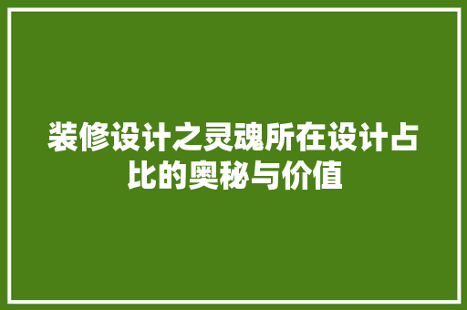 装修设计之灵魂所在设计占比的奥秘与价值