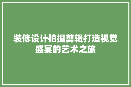 装修设计拍摄剪辑打造视觉盛宴的艺术之旅