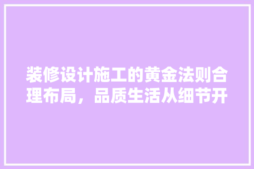 装修设计施工的黄金法则合理布局，品质生活从细节开始