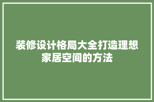 装修设计格局大全打造理想家居空间的方法