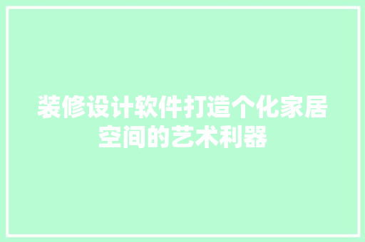 装修设计软件打造个化家居空间的艺术利器