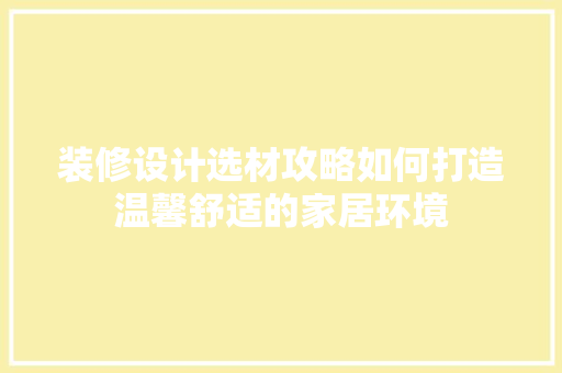 装修设计选材攻略如何打造温馨舒适的家居环境