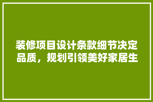 装修项目设计条款细节决定品质，规划引领美好家居生活