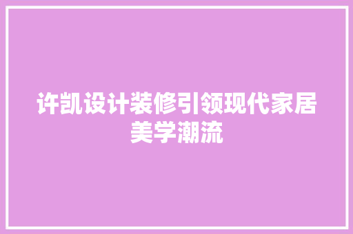 许凯设计装修引领现代家居美学潮流