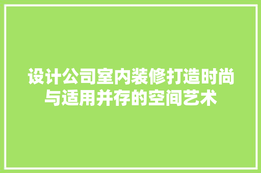 设计公司室内装修打造时尚与适用并存的空间艺术