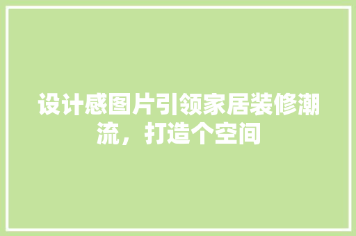 设计感图片引领家居装修潮流，打造个空间