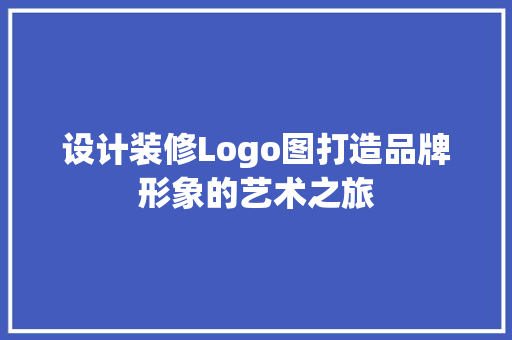 设计装修Logo图打造品牌形象的艺术之旅